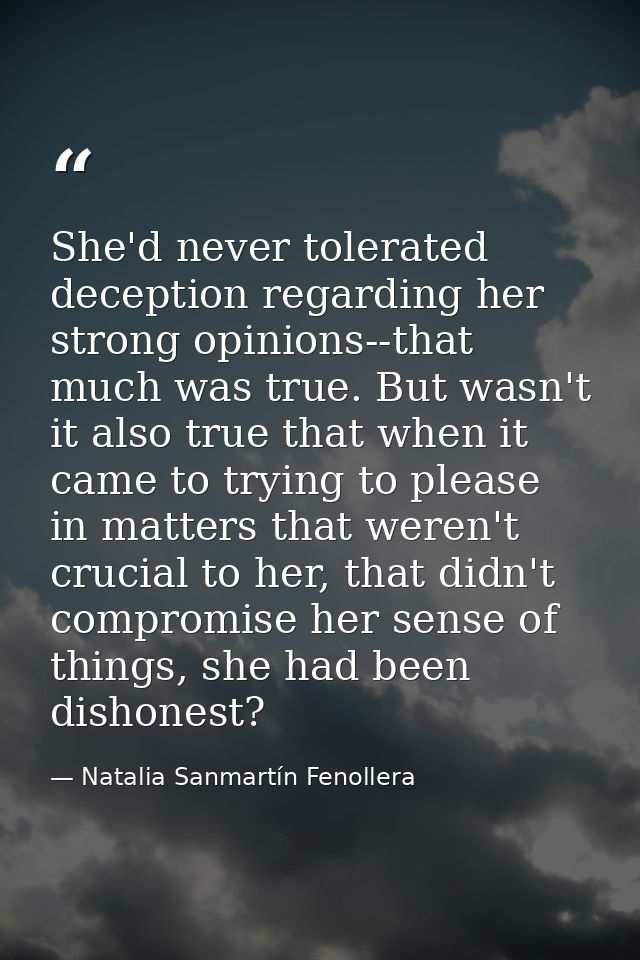 She'd never tolerated deception regarding her strong opinions--that much was true. But wasn't it also true that when it  — Natalia Sanmartín Fenollera