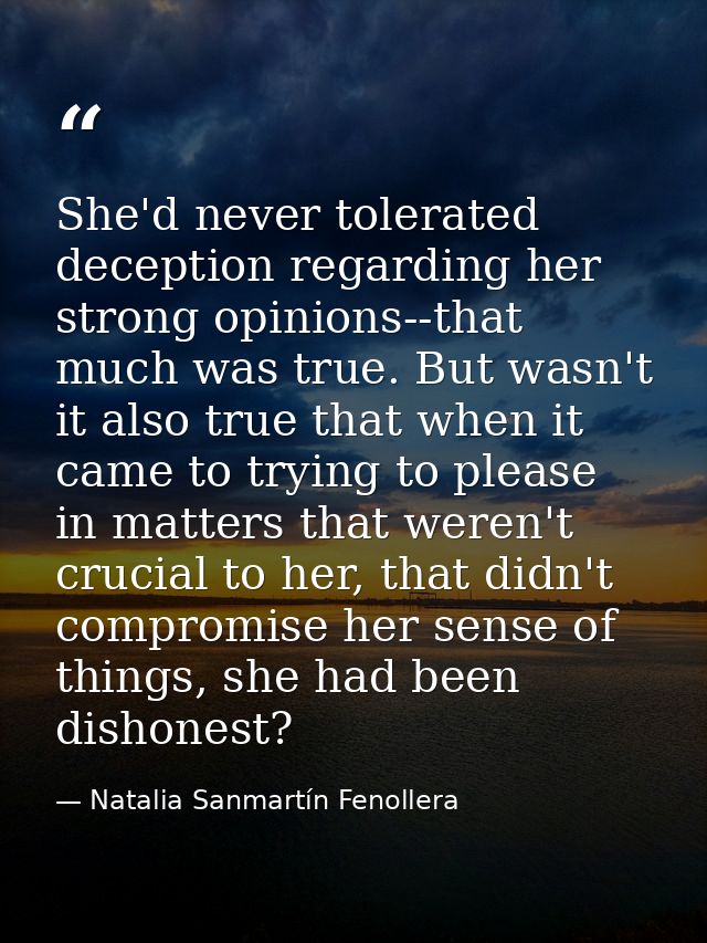 She'd never tolerated deception regarding her strong opinions--that much was true. But wasn't it also true that when it  — Natalia Sanmartín Fenollera