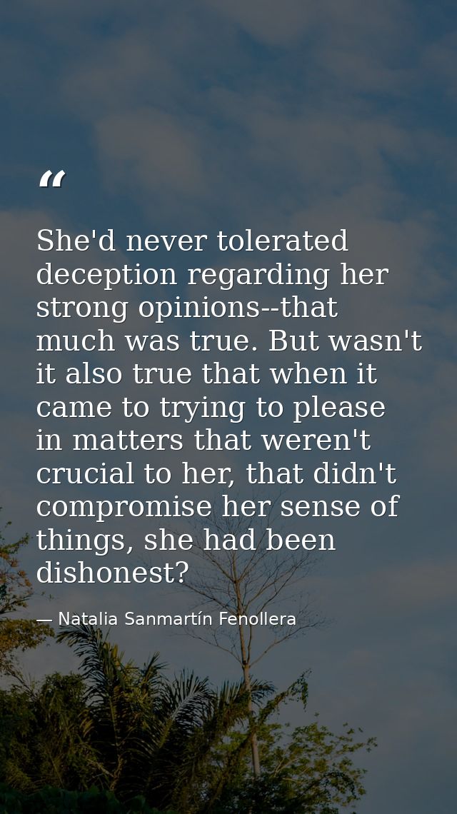 She'd never tolerated deception regarding her strong opinions--that much was true. But wasn't it also true that when it  — Natalia Sanmartín Fenollera