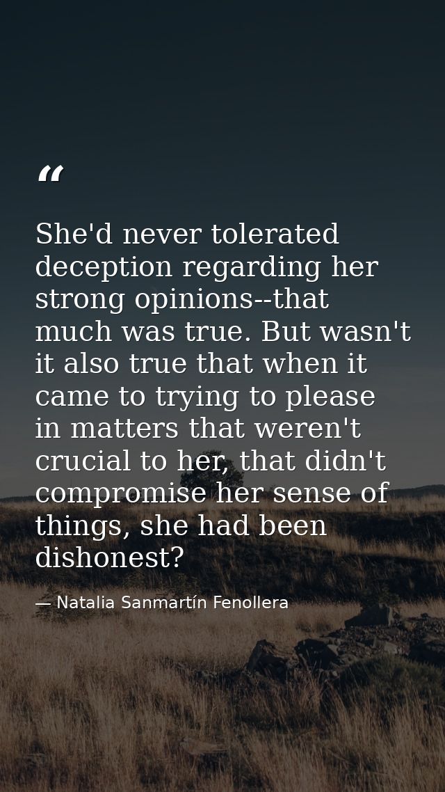 She'd never tolerated deception regarding her strong opinions--that much was true. But wasn't it also true that when it  — Natalia Sanmartín Fenollera