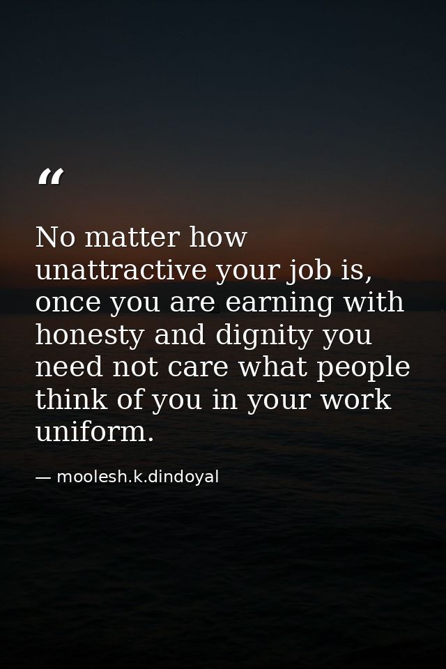 No matter how unattractive your job is, once you are earning with honesty and dignity you need not care what people thin — moolesh.k.dindoyal