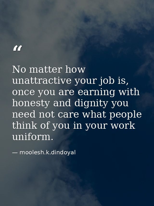No matter how unattractive your job is, once you are earning with honesty and dignity you need not care what people thin — moolesh.k.dindoyal