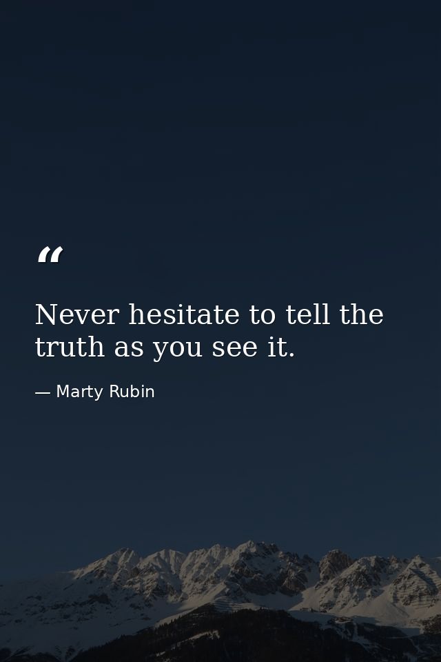 Never hesitate to tell the truth as you see it. — Marty Rubin