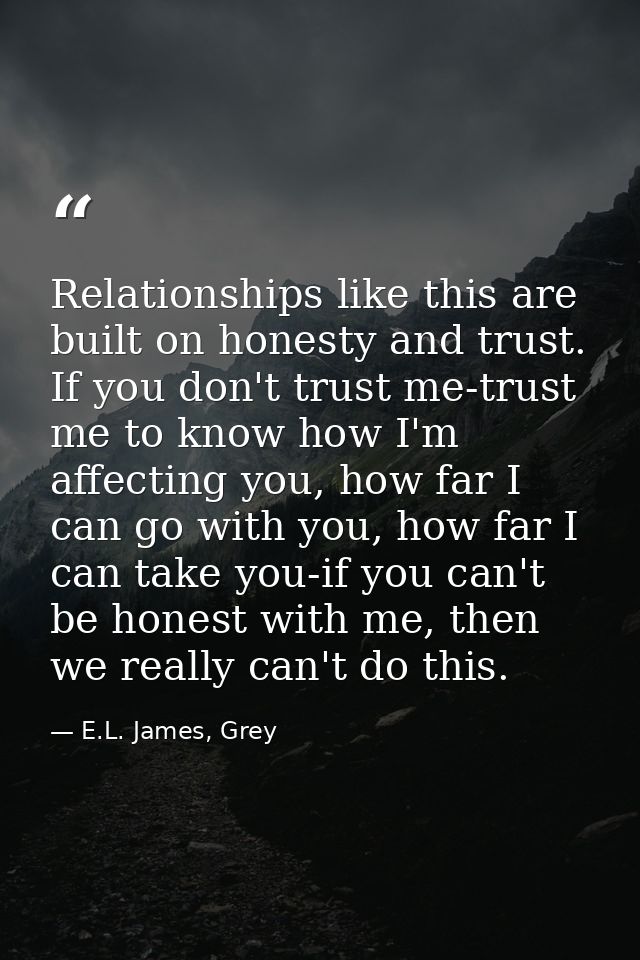 Relationships like this are built on honesty and trust. If you don't trust me-trust me to know how I'm affecting you, ho — E.L. James, Grey