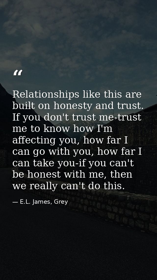 Relationships like this are built on honesty and trust. If you don't trust me-trust me to know how I'm affecting you, ho — E.L. James, Grey