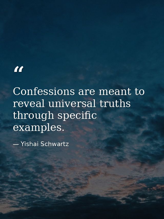 Confessions are meant to reveal universal truths through specific examples. — Yishai Schwartz