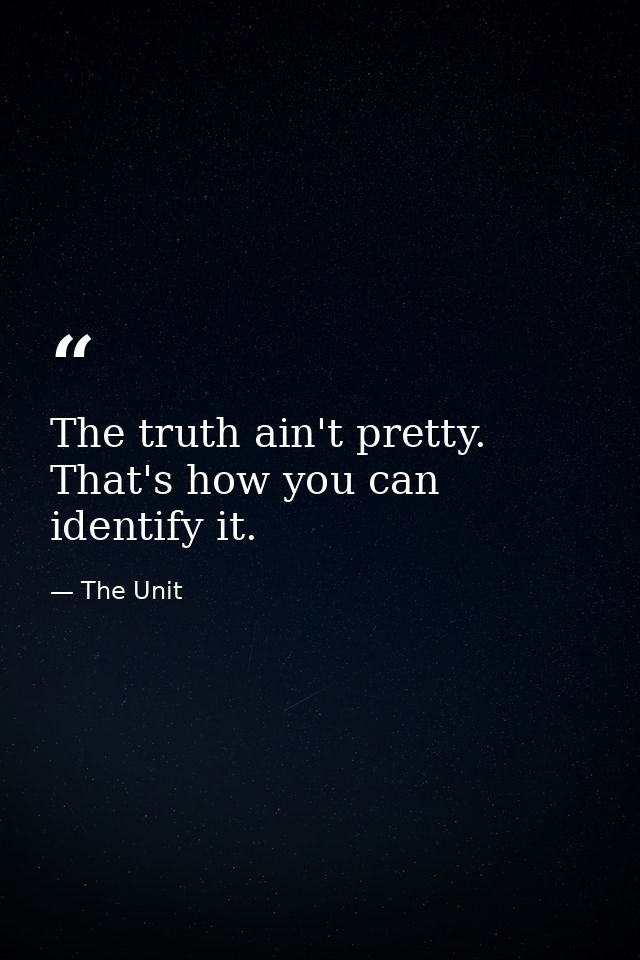 The truth ain't pretty. That's how you can identify it. — The Unit