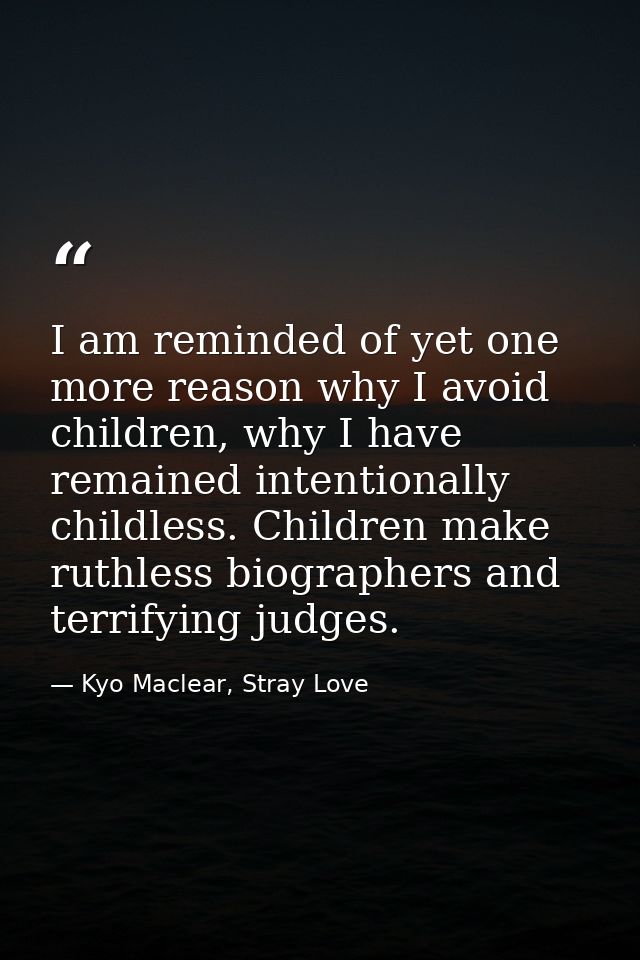 I am reminded of yet one more reason why I avoid children, why I have remained intentionally childless. Children make ru — Kyo Maclear, Stray Love