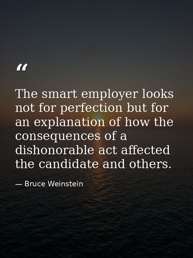 The smart employer looks not for perfection but for an explanation of how the consequences of a dishonorable act affecte — Bruce Weinstein