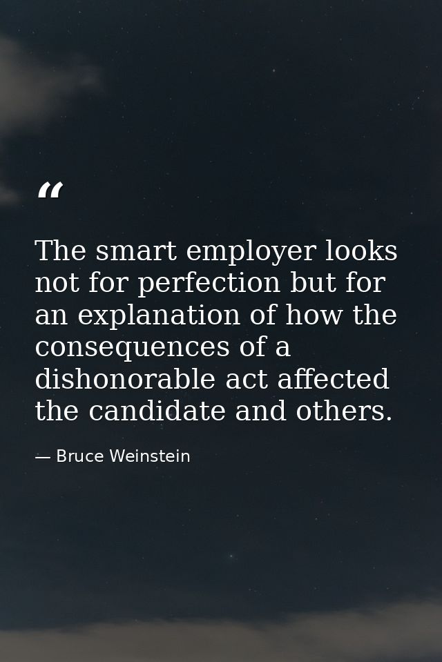 The smart employer looks not for perfection but for an explanation of how the consequences of a dishonorable act affecte — Bruce Weinstein