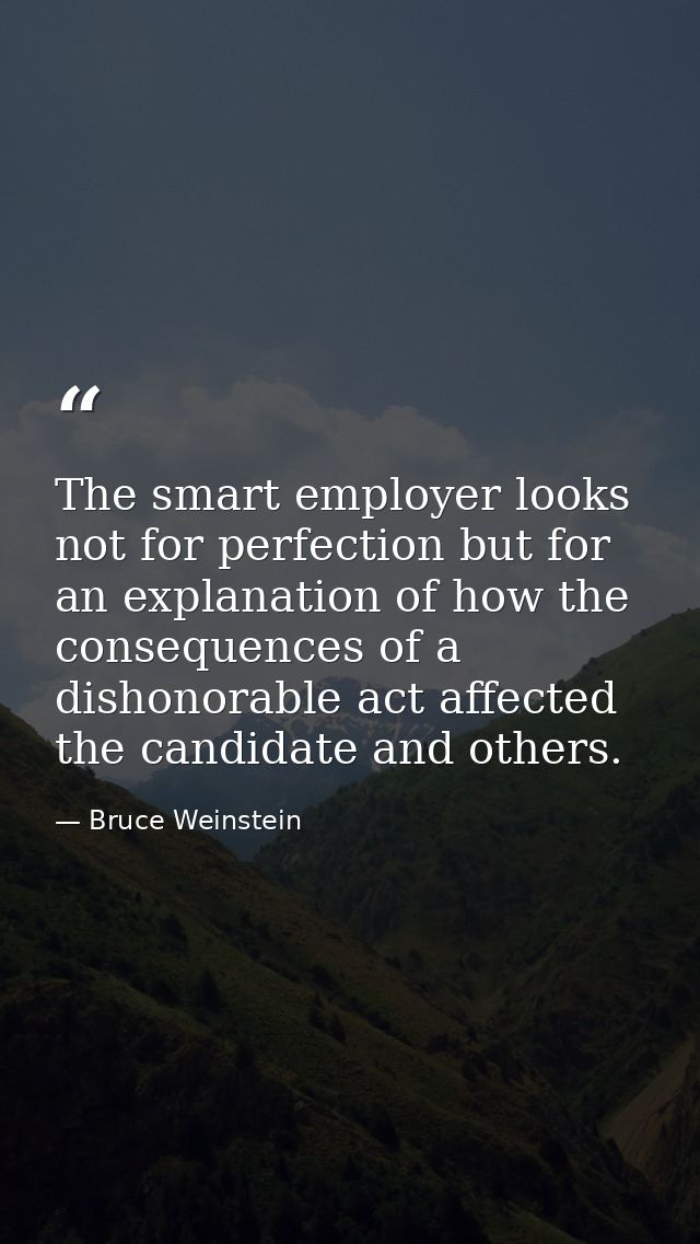 The smart employer looks not for perfection but for an explanation of how the consequences of a dishonorable act affecte — Bruce Weinstein