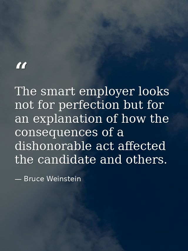 The smart employer looks not for perfection but for an explanation of how the consequences of a dishonorable act affecte — Bruce Weinstein