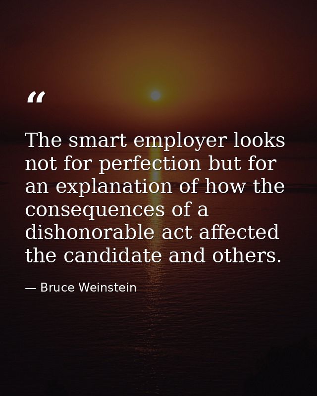 The smart employer looks not for perfection but for an explanation of how the consequences of a dishonorable act affecte — Bruce Weinstein
