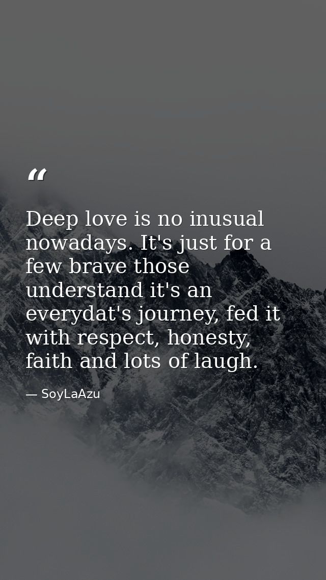 Deep love is no inusual nowadays. It's just for a few brave those understand it's an everydat's journey, fed it with res — SoyLaAzu