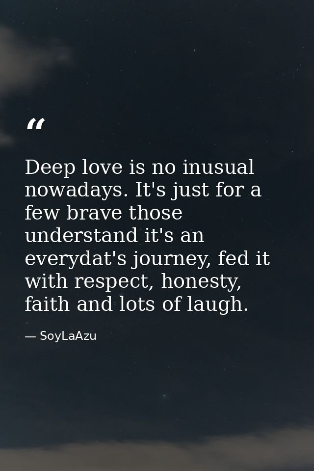Deep love is no inusual nowadays. It's just for a few brave those understand it's an everydat's journey, fed it with res — SoyLaAzu