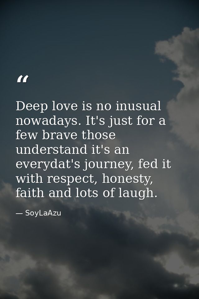 Deep love is no inusual nowadays. It's just for a few brave those understand it's an everydat's journey, fed it with res — SoyLaAzu