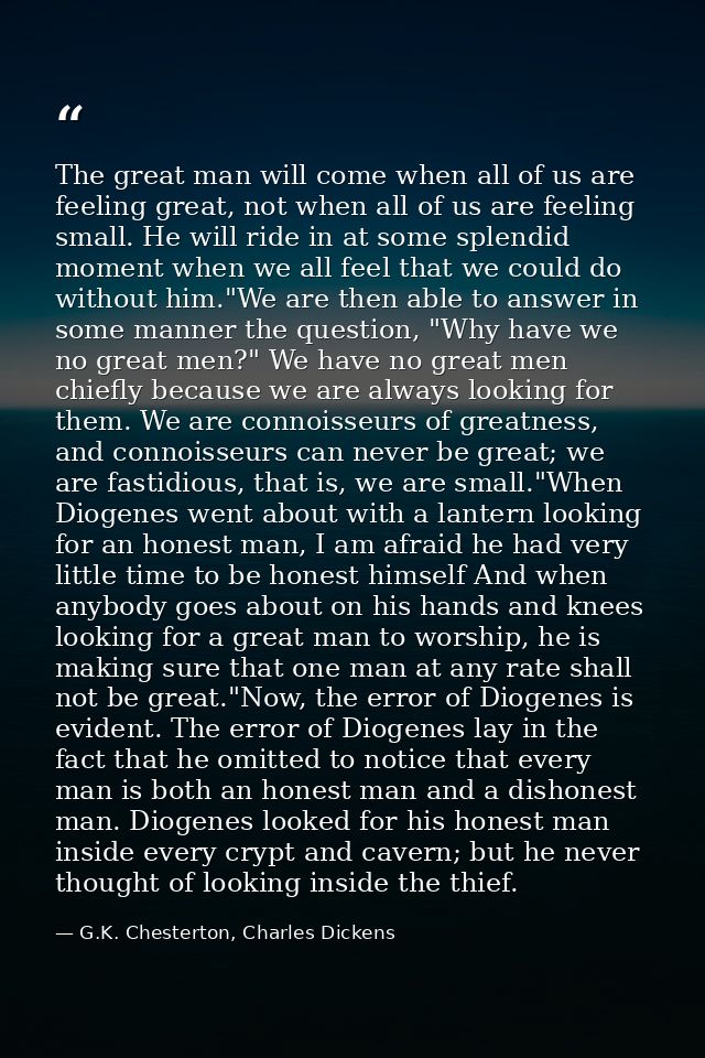 The great man will come when all of us are feeling great, not when all of us are feeling small. He will ride in at some  — G.K. Chesterton, Charles Dickens