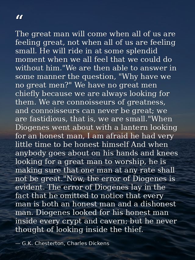The great man will come when all of us are feeling great, not when all of us are feeling small. He will ride in at some  — G.K. Chesterton, Charles Dickens