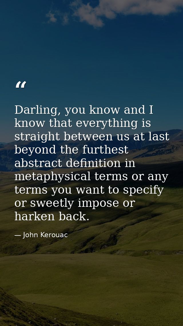 Darling, you know and I know that everything is straight between us at last beyond the furthest abstract definition in m — John Kerouac