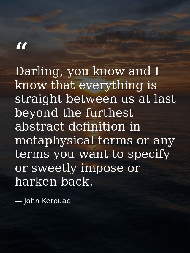 Darling, you know and I know that everything is straight between us at last beyond the furthest abstract definition in m — John Kerouac