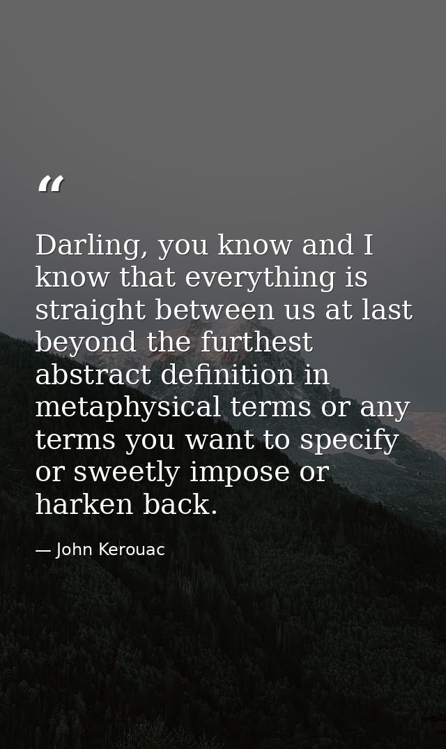 Darling, you know and I know that everything is straight between us at last beyond the furthest abstract definition in m — John Kerouac