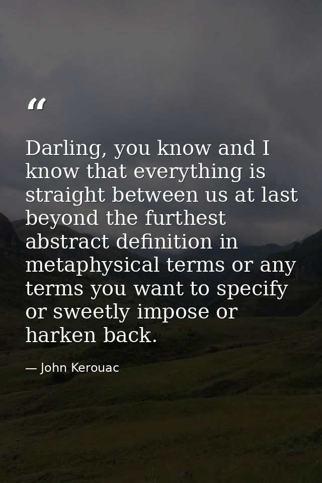 Darling, you know and I know that everything is straight between us at last beyond the furthest abstract definition in m — John Kerouac