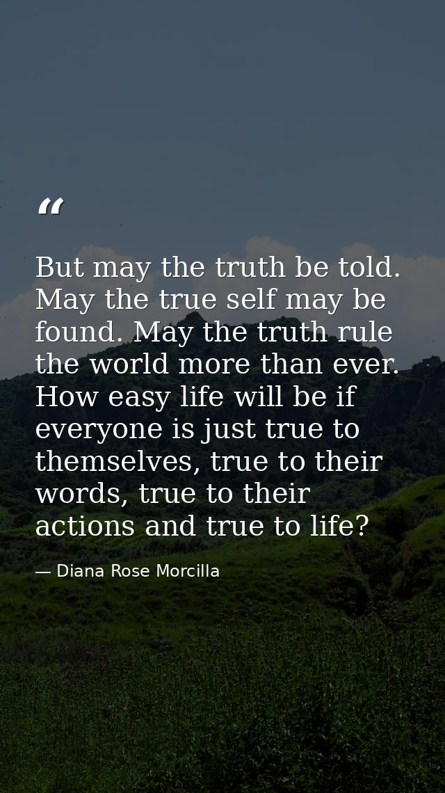 But may the truth be told. May the true self may be found. May the truth rule the world more than ever. How easy life wi — Diana Rose Morcilla