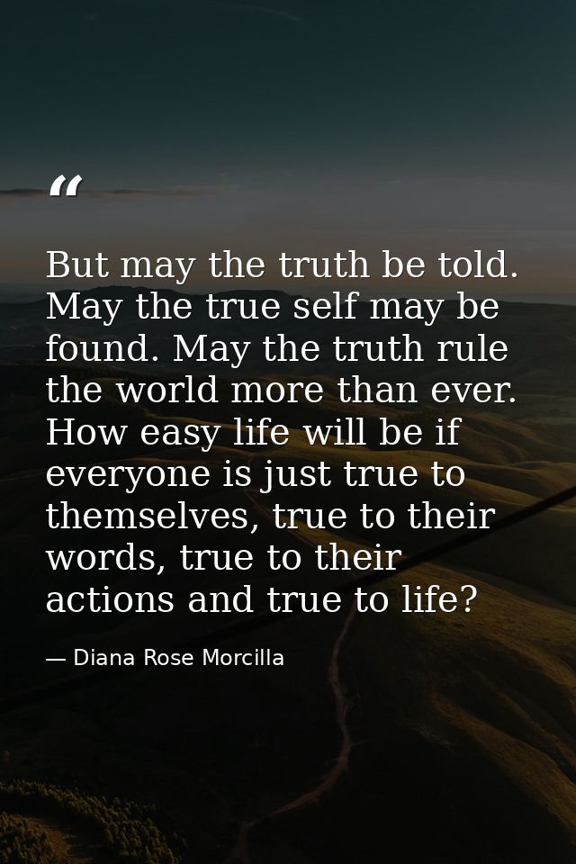 But may the truth be told. May the true self may be found. May the truth rule the world more than ever. How easy life wi — Diana Rose Morcilla