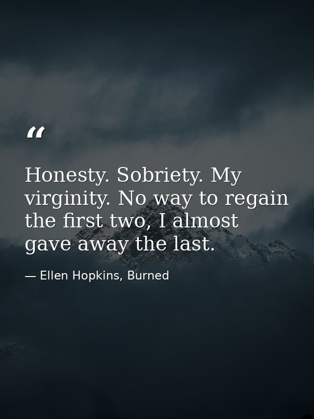 Honesty. Sobriety. My virginity. No way to regain  the first two, I almost gave away the last. — Ellen Hopkins, Burned