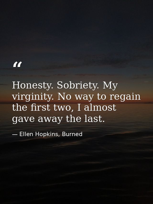 Honesty. Sobriety. My virginity. No way to regain  the first two, I almost gave away the last. — Ellen Hopkins, Burned