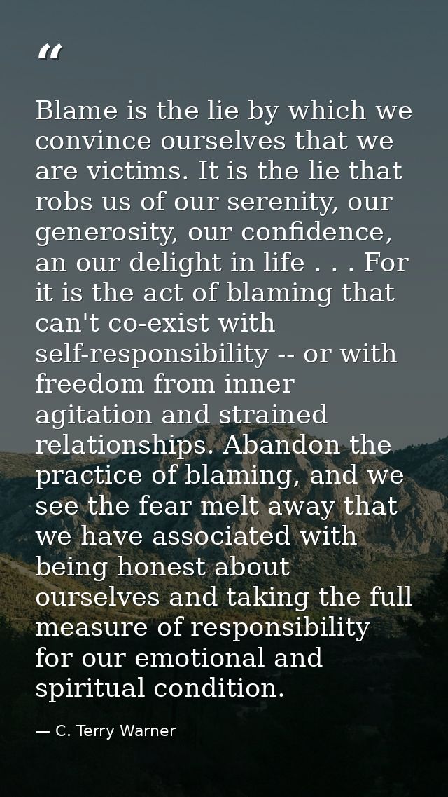 Blame is the lie by which we convince ourselves that we are victims. It is the lie that robs us of our serenity, our gen — C. Terry Warner