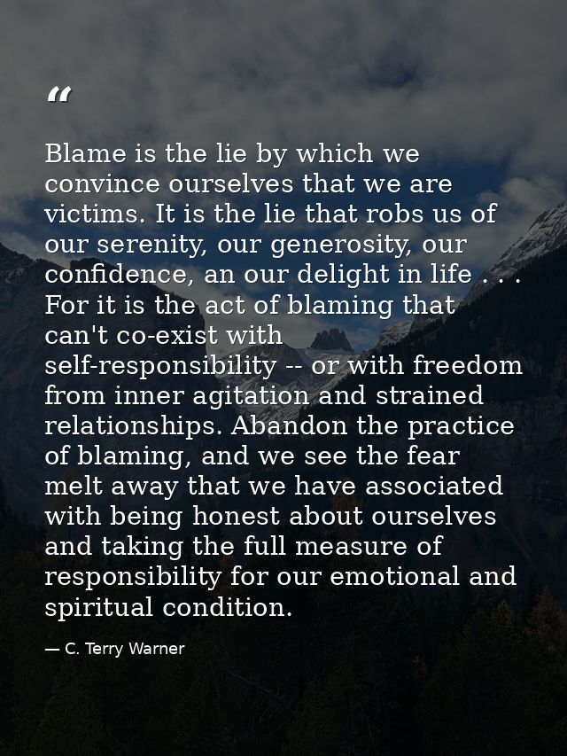 Blame is the lie by which we convince ourselves that we are victims. It is the lie that robs us of our serenity, our gen — C. Terry Warner