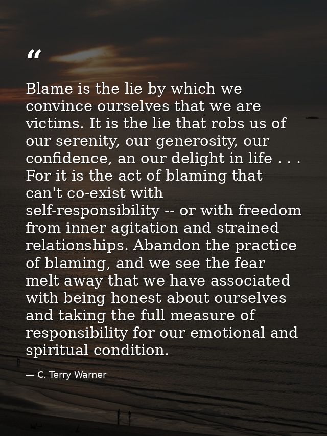 Blame is the lie by which we convince ourselves that we are victims. It is the lie that robs us of our serenity, our gen — C. Terry Warner