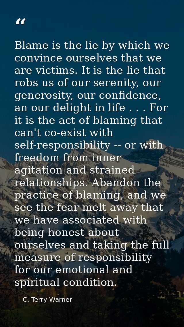 Blame is the lie by which we convince ourselves that we are victims. It is the lie that robs us of our serenity, our gen — C. Terry Warner