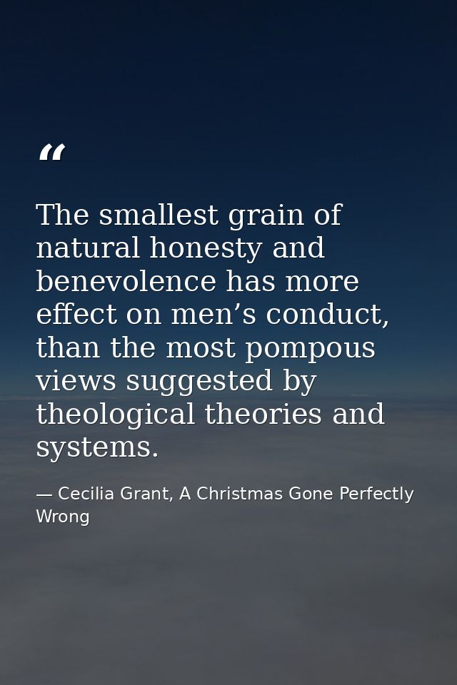 The smallest grain of natural honesty and benevolence has more effect on men’s conduct, than the most pompous views sugg — Cecilia Grant, A Christmas Gone Perfectly Wrong