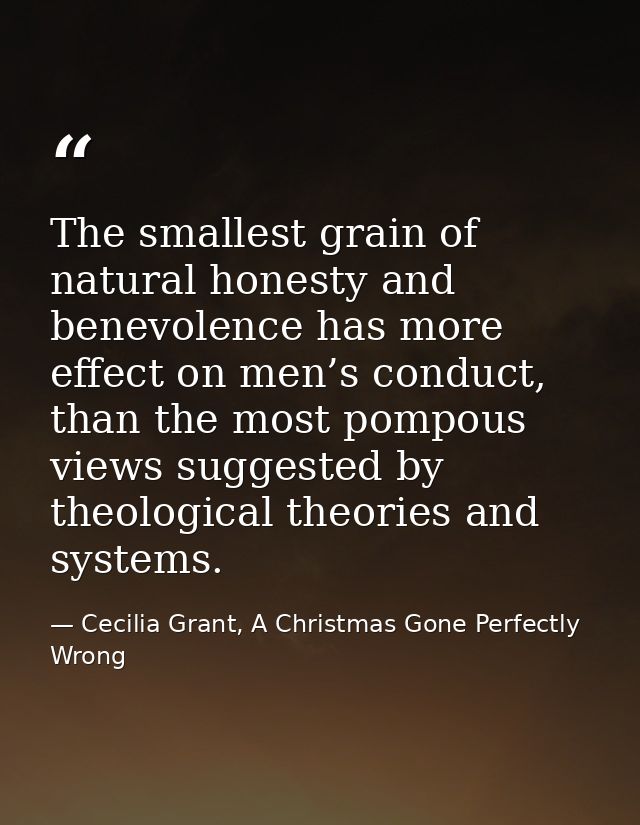 The smallest grain of natural honesty and benevolence has more effect on men’s conduct, than the most pompous views sugg — Cecilia Grant, A Christmas Gone Perfectly Wrong