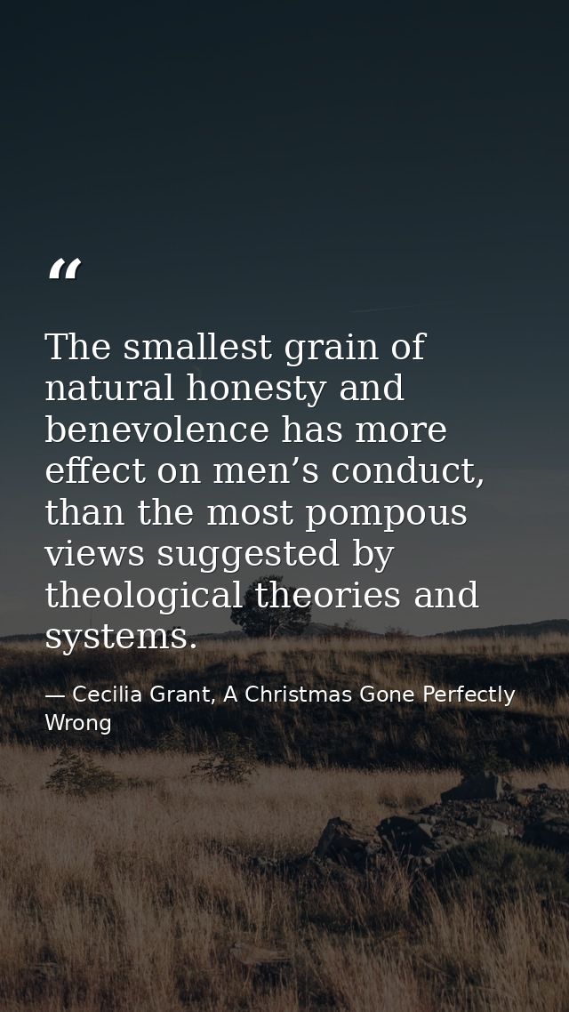 The smallest grain of natural honesty and benevolence has more effect on men’s conduct, than the most pompous views sugg — Cecilia Grant, A Christmas Gone Perfectly Wrong