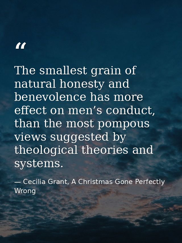 The smallest grain of natural honesty and benevolence has more effect on men’s conduct, than the most pompous views sugg — Cecilia Grant, A Christmas Gone Perfectly Wrong