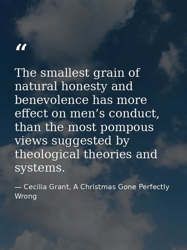 The smallest grain of natural honesty and benevolence has more effect on men’s conduct, than the most pompous views sugg — Cecilia Grant, A Christmas Gone Perfectly Wrong