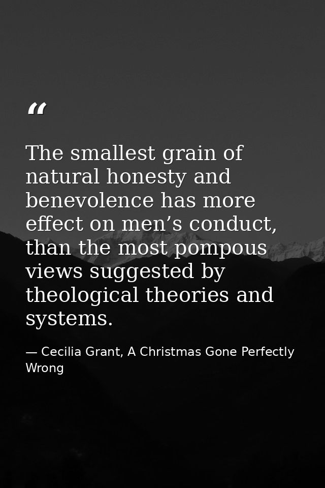 The smallest grain of natural honesty and benevolence has more effect on men’s conduct, than the most pompous views sugg — Cecilia Grant, A Christmas Gone Perfectly Wrong