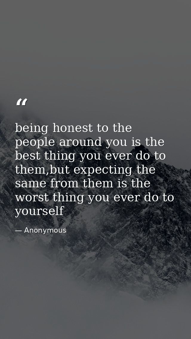 being honest to the people around you is the best thing you ever do to them,but expecting the same from them is the wors — Anonymous