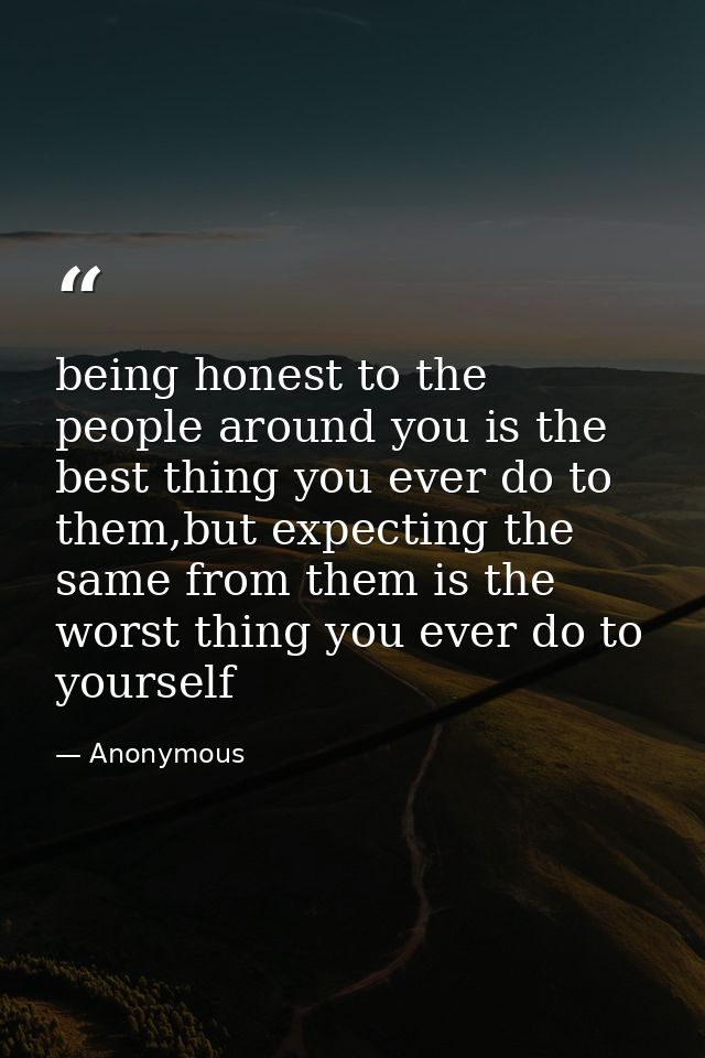 being honest to the people around you is the best thing you ever do to them,but expecting the same from them is the wors — Anonymous