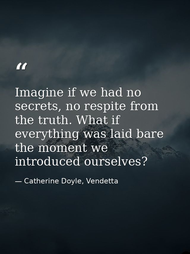 Imagine if we had no secrets, no respite from the truth. What if everything was laid bare the moment we introduced ourse — Catherine Doyle, Vendetta