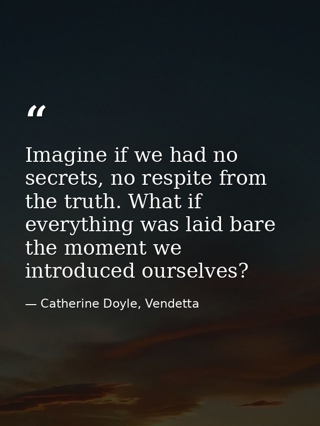Imagine if we had no secrets, no respite from the truth. What if everything was laid bare the moment we introduced ourse — Catherine Doyle, Vendetta