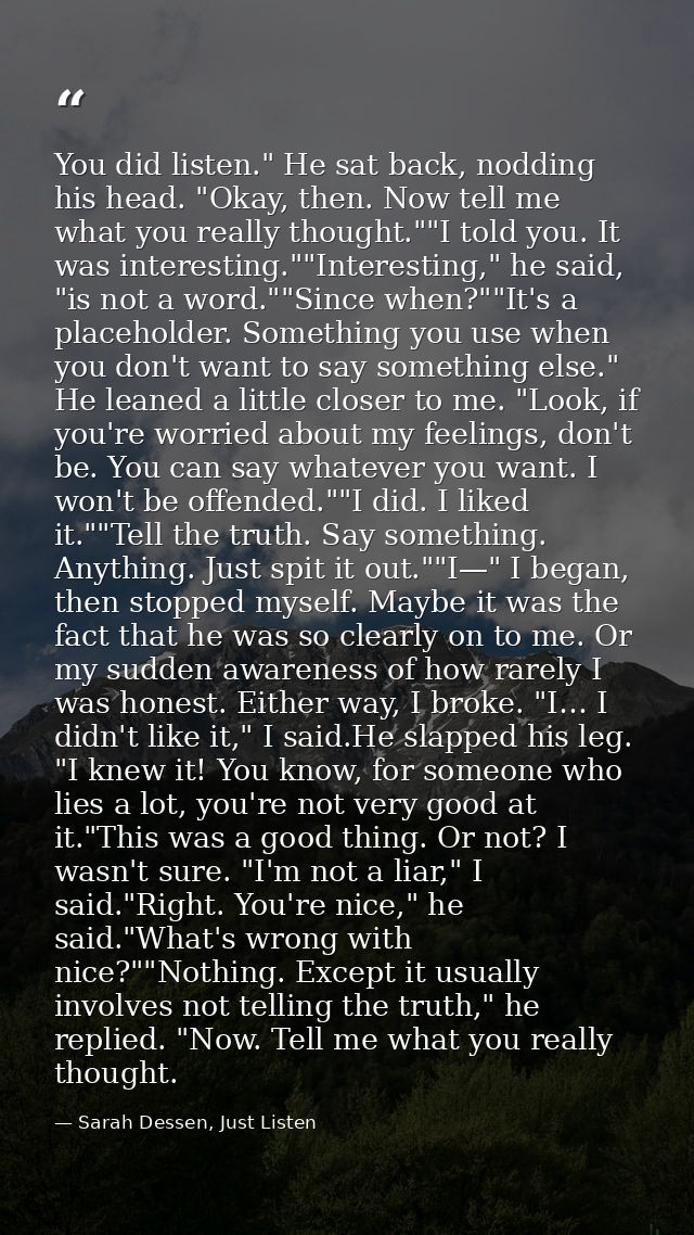 You did listen." He sat back, nodding his head. "Okay, then. Now tell me what you really thought.""I told you. It was in — Sarah Dessen, Just Listen