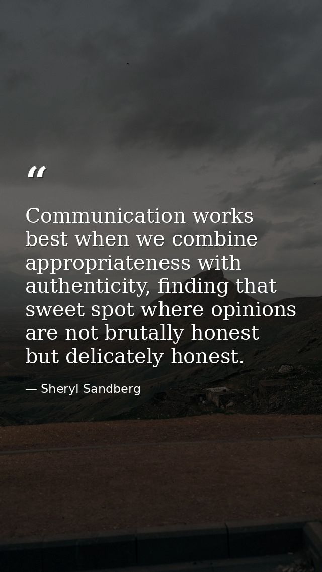Communication works best when we combine appropriateness with authenticity, finding that sweet spot where opinions are n — Sheryl Sandberg
