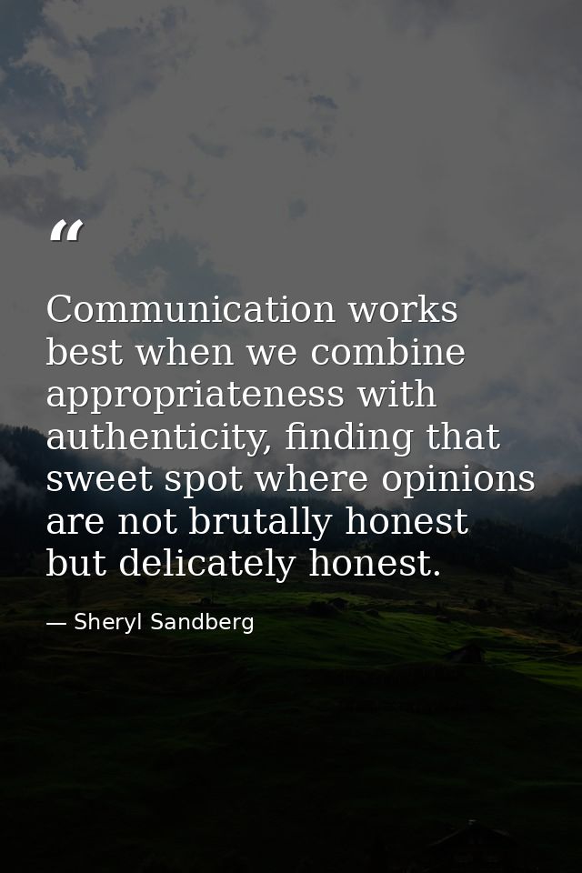 Communication works best when we combine appropriateness with authenticity, finding that sweet spot where opinions are n — Sheryl Sandberg