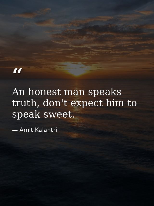 An honest man speaks truth, don't expect him to speak sweet. — Amit Kalantri