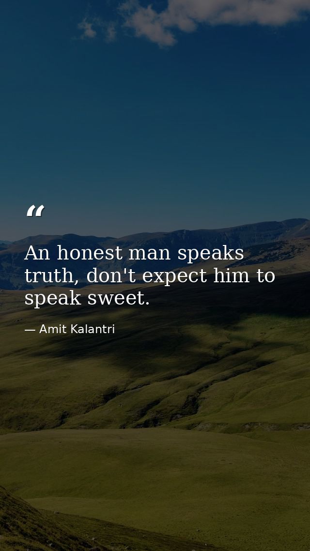 An honest man speaks truth, don't expect him to speak sweet. — Amit Kalantri