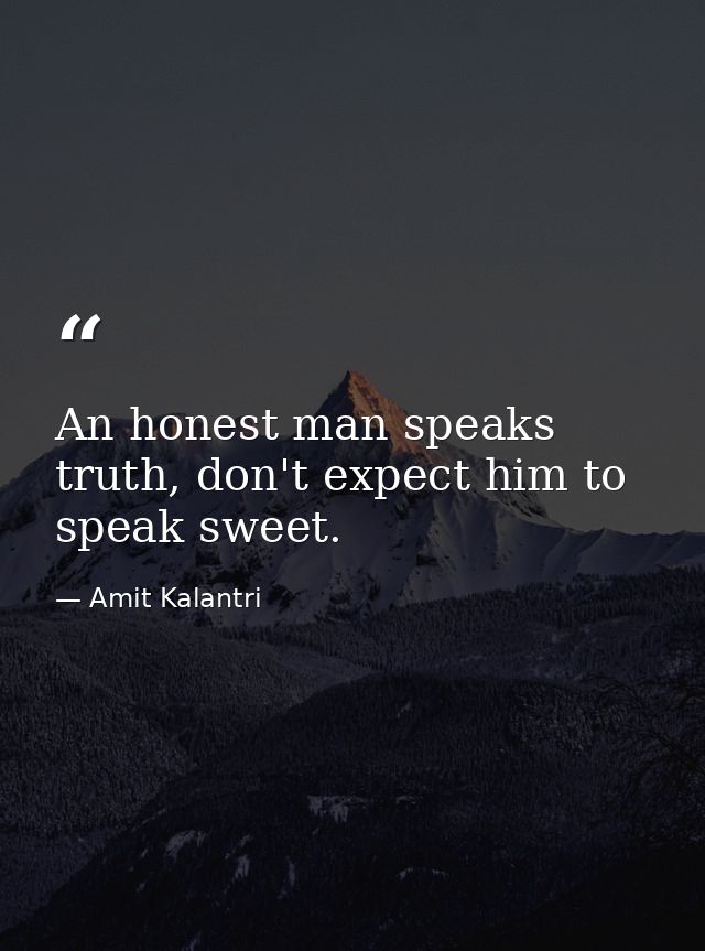 An honest man speaks truth, don't expect him to speak sweet. — Amit Kalantri